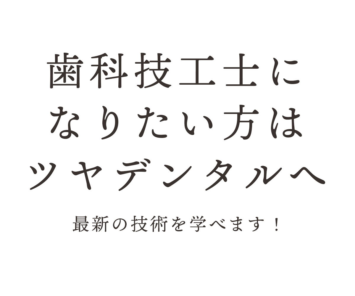 歯科技工士になりたい方はツヤデンタルへ最新の技術を学べます！